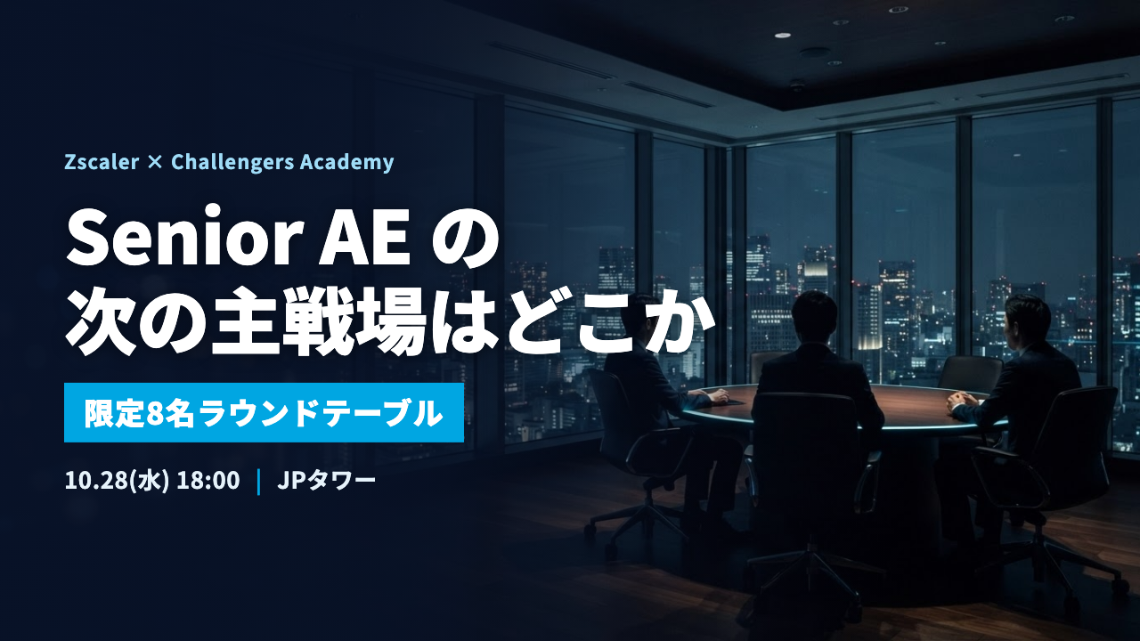 Senior AE の次の主戦場はどこか(Zscaler × Challengers Academy 限定8名ラウンドテーブル 10/28)