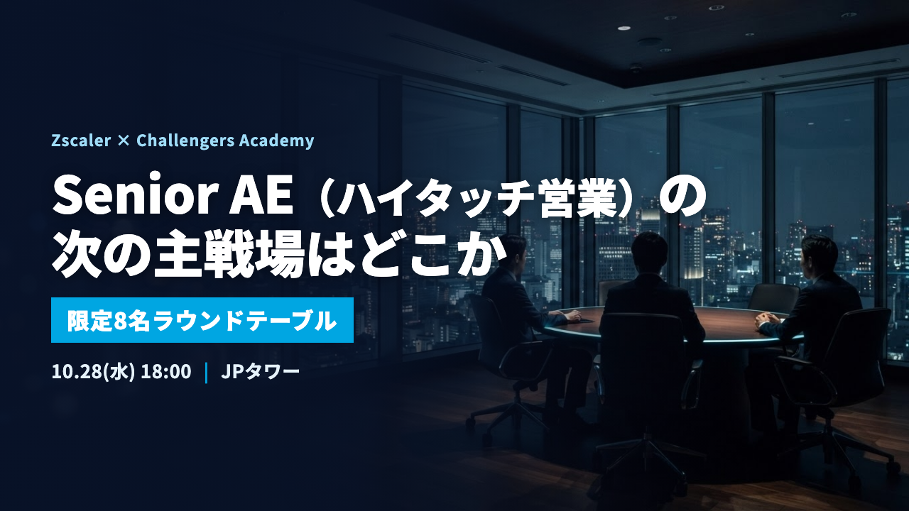 Senior AE（ハイタッチ営業）の次の主戦場はどこか(Zscaler × Challengers Academy 限定8名ラウンドテーブル 10/28)